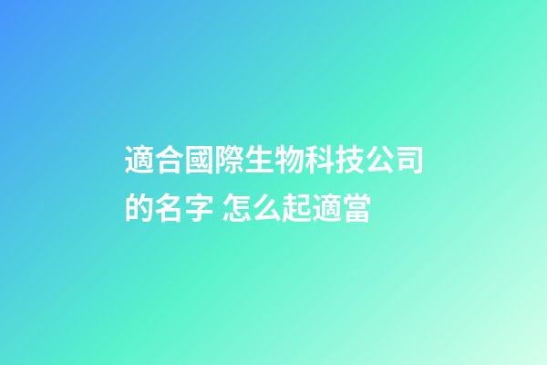 適合國際生物科技公司的名字 怎么起適當